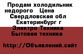 Продам холодильник недорого › Цена ­ 5 000 - Свердловская обл., Екатеринбург г. Электро-Техника » Бытовая техника   